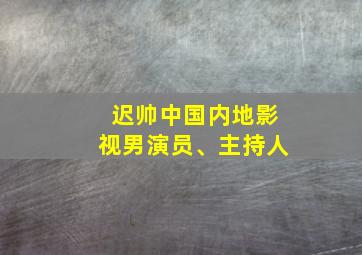 迟帅中国内地影视男演员、主持人