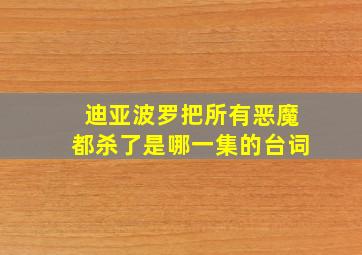 迪亚波罗把所有恶魔都杀了是哪一集的台词