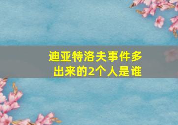 迪亚特洛夫事件多出来的2个人是谁