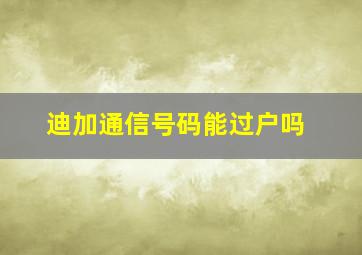 迪加通信号码能过户吗