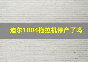 迪尔1004拖拉机停产了吗