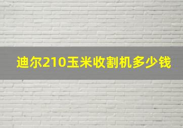 迪尔210玉米收割机多少钱