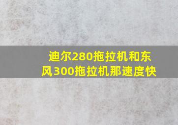 迪尔280拖拉机和东风300拖拉机那速度快