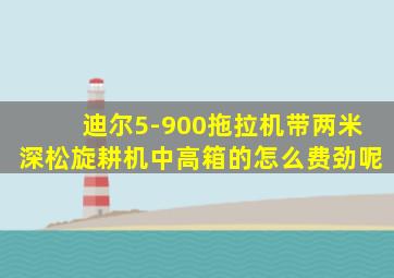 迪尔5-900拖拉机带两米深松旋耕机中高箱的怎么费劲呢