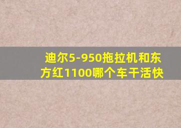 迪尔5-950拖拉机和东方红1100哪个车干活快