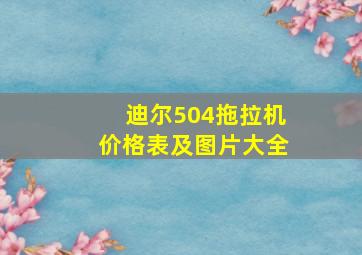 迪尔504拖拉机价格表及图片大全