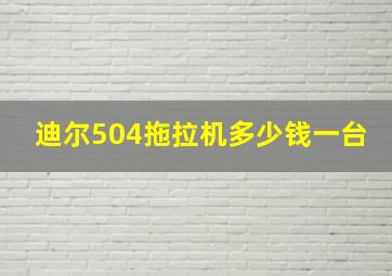 迪尔504拖拉机多少钱一台