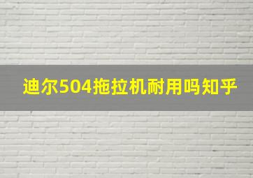 迪尔504拖拉机耐用吗知乎