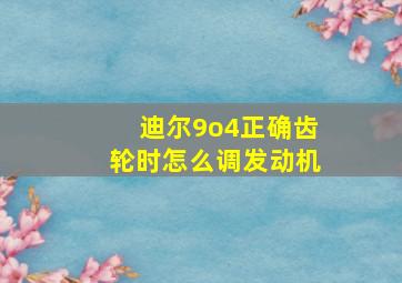 迪尔9o4正确齿轮时怎么调发动机