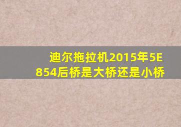 迪尔拖拉机2015年5E854后桥是大桥还是小桥