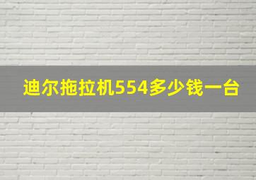 迪尔拖拉机554多少钱一台