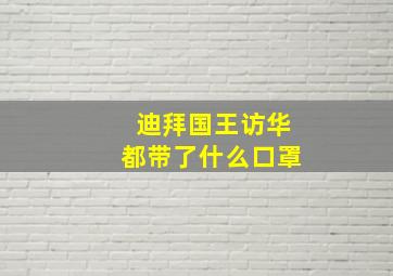 迪拜国王访华都带了什么口罩