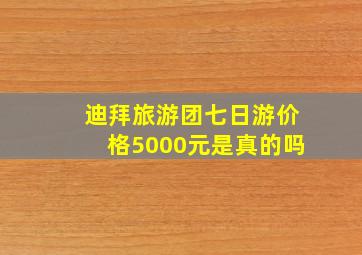 迪拜旅游团七日游价格5000元是真的吗