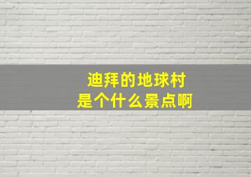 迪拜的地球村是个什么景点啊