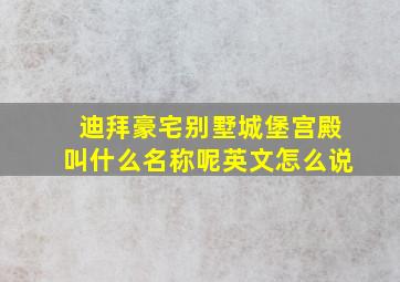 迪拜豪宅别墅城堡宫殿叫什么名称呢英文怎么说