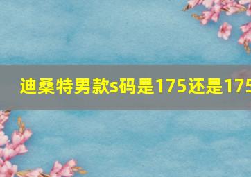 迪桑特男款s码是175还是175