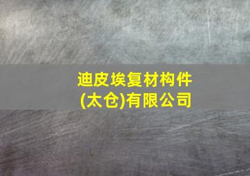 迪皮埃复材构件(太仓)有限公司