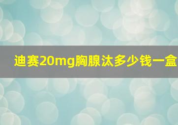 迪赛20mg胸腺汰多少钱一盒