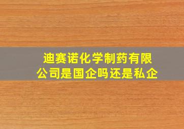 迪赛诺化学制药有限公司是国企吗还是私企