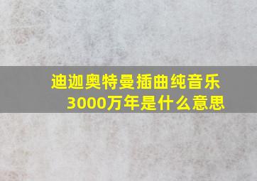 迪迦奥特曼插曲纯音乐3000万年是什么意思