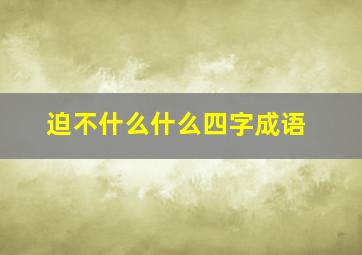 迫不什么什么四字成语