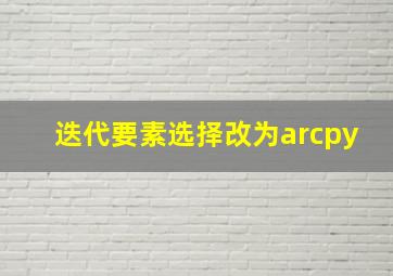 迭代要素选择改为arcpy