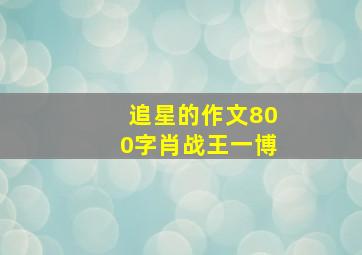 追星的作文800字肖战王一博