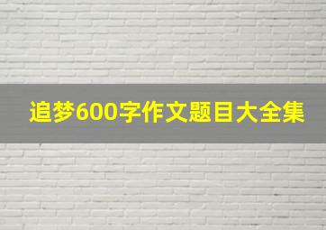 追梦600字作文题目大全集