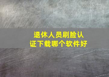 退休人员刷脸认证下载哪个软件好