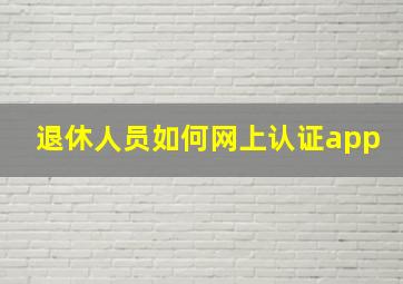 退休人员如何网上认证app