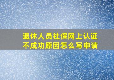 退休人员社保网上认证不成功原因怎么写申请