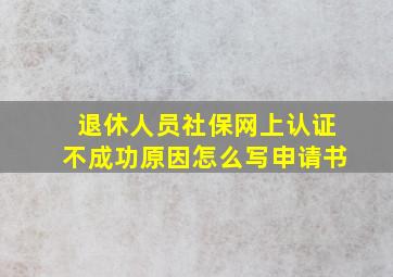 退休人员社保网上认证不成功原因怎么写申请书