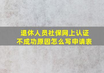 退休人员社保网上认证不成功原因怎么写申请表