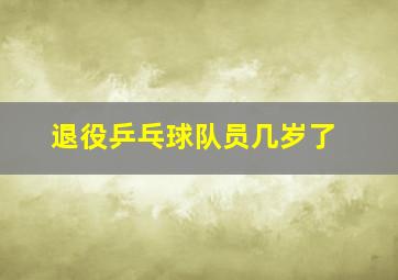 退役乒乓球队员几岁了