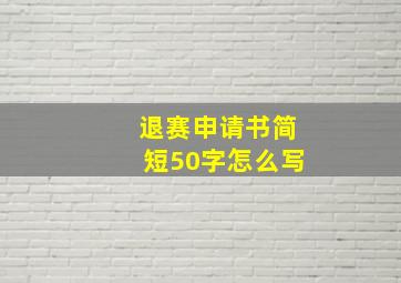 退赛申请书简短50字怎么写