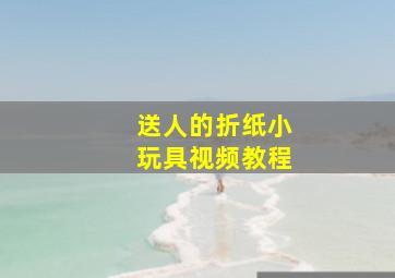 送人的折纸小玩具视频教程