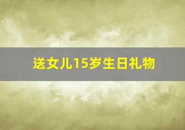 送女儿15岁生日礼物