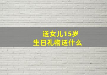 送女儿15岁生日礼物送什么