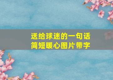 送给球迷的一句话简短暖心图片带字