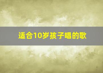 适合10岁孩子唱的歌