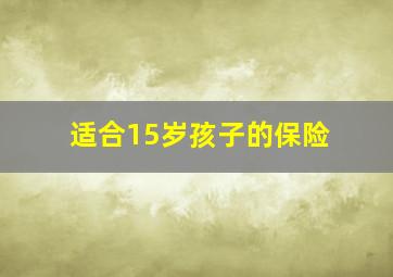 适合15岁孩子的保险