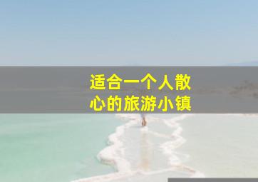 适合一个人散心的旅游小镇