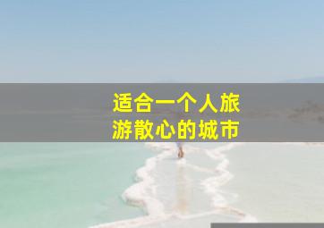 适合一个人旅游散心的城市