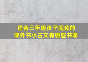 适合三年级孩子阅读的课外书小古文有哪些书呢