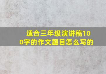 适合三年级演讲稿100字的作文题目怎么写的