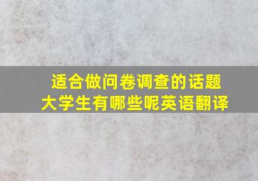 适合做问卷调查的话题大学生有哪些呢英语翻译