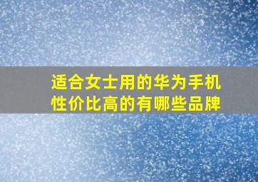 适合女士用的华为手机性价比高的有哪些品牌