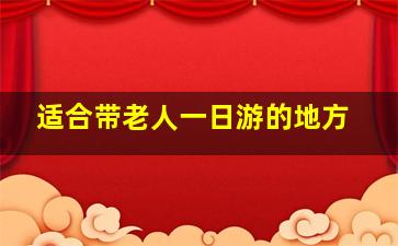 适合带老人一日游的地方