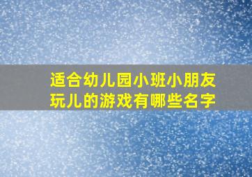 适合幼儿园小班小朋友玩儿的游戏有哪些名字