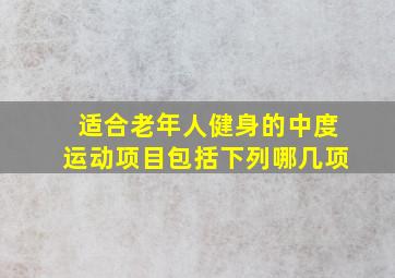 适合老年人健身的中度运动项目包括下列哪几项